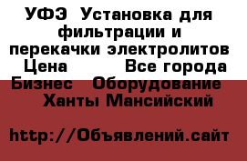 УФЭ-1Установка для фильтрации и перекачки электролитов › Цена ­ 111 - Все города Бизнес » Оборудование   . Ханты-Мансийский